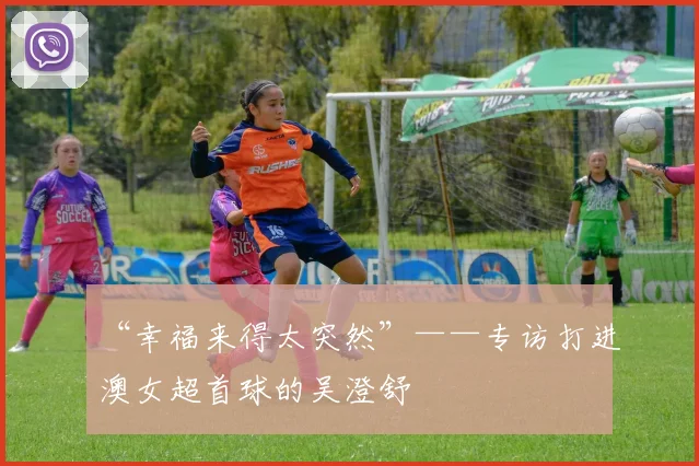 “幸福来得太突然”——专访打进澳女超首球的吴澄舒