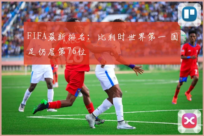 FIFA最新排名：比利时世界第一 国足仍居第76位