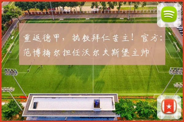 重返德甲，执教拜仁苦主！官方：范博梅尔担任沃尔夫斯堡主帅