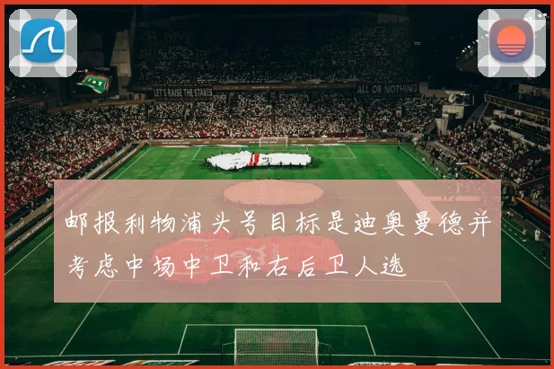 邮报利物浦头号目标是迪奥曼德并考虑中场中卫和右后卫人选