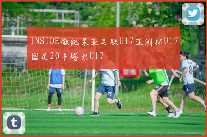 INSIDE微纪录亚足联U17亚洲杯U17国足20卡塔尔U17