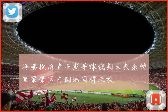 海港投诉卢卡斯手球裁判未判米特里策禁区内倒地同样未吹