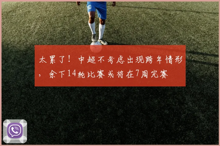 太累了！中超不考虑出现跨年情形，余下14轮比赛或将在7周完赛