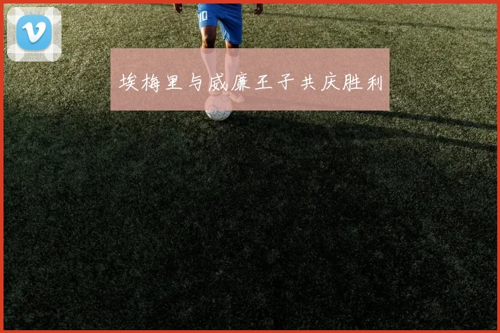 埃梅里与威廉王子共庆胜利