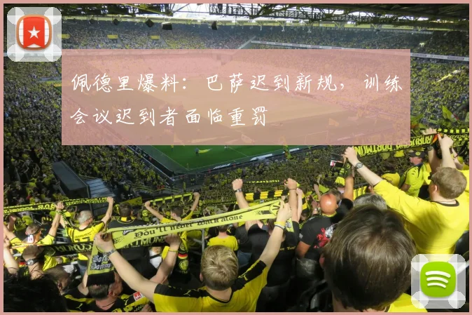 佩德里爆料：巴萨迟到新规，训练会议迟到者面临重罚