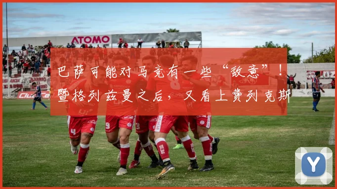 巴萨可能对马竞有一些“敌意”！暨格列兹曼之后，又看上费列克斯